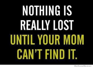 nothing-is-really-lost-until-your-mom-cant-find-it