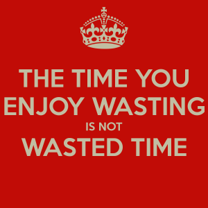 the-time-you-enjoy-wasting-is-not-wasted-time